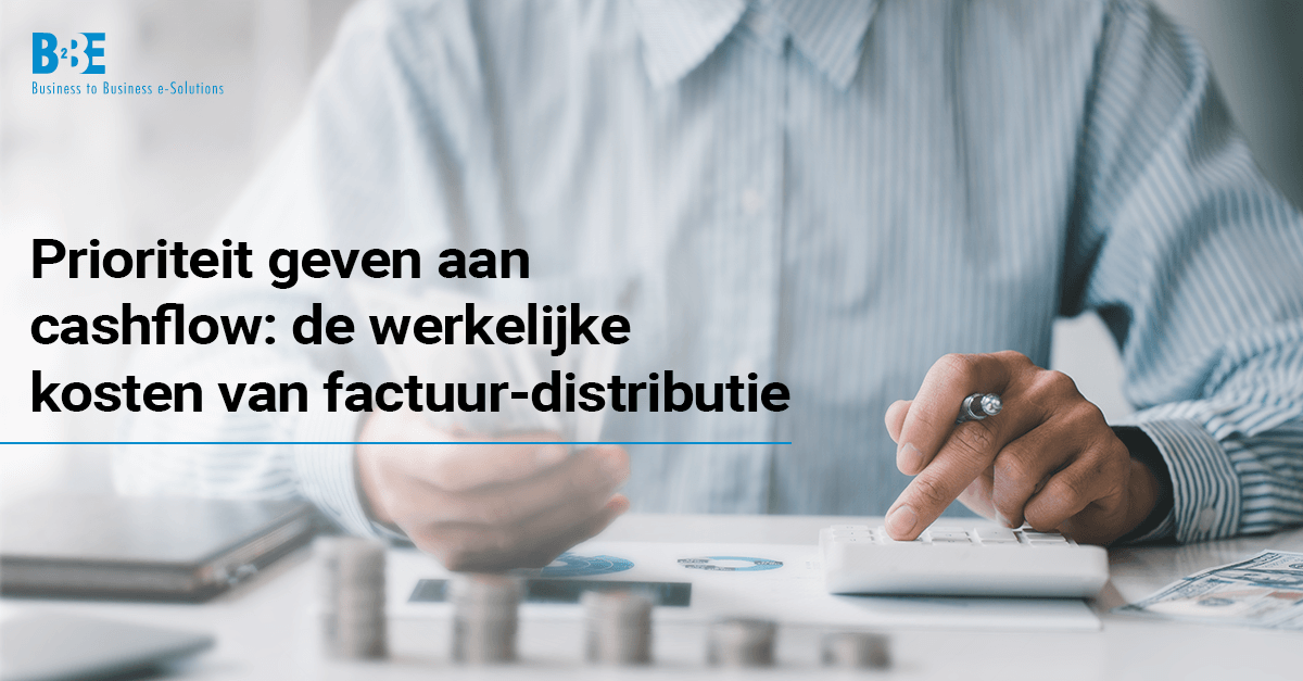 Prioriteit geven aan cashflow: de werkelijke kosten van factuur-distributie | B2BE